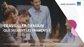 111111111
TRAVAILLER DEMAIN
QUE VEULENT LES FRANÇAIS ?
© 2016 Ipsos. All rights reserved. Contains Ipsos' Confidential and Proprietary information and may not be disclosed or reproduced without the prior written consent of Ipsos.
 