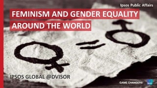 FEMINISM AND GENDER EQUALITY
AROUND THE WORLD
IPSOS GLOBAL @DVISOR
 