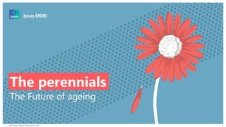 Global Advisor: Ageing | February 2019 | Public
© 2016 Ipsos. All rights reserved. Contains Ipsos' Confidential and Proprietary information and
may not be disclosed or reproduced without the prior written consent of Ipsos.
1
The perennials
The Future of ageing
 