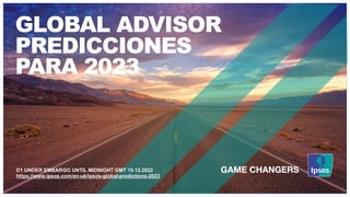 GLOBAL ADVISOR
PREDICCIONES
PARA 2023
D1 UNDER EMBARGO UNTIL MIDNIGHT GMT 15.12.2022
https://www.ipsos.com/en-uk/ipsos-global-predictions-2023
 