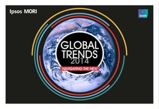 © Ipsos MORI | Version 1 | Public (DELETE CLASSIFICATION) Version 1 | Internal Use Only Version 1 | Confidential Version 1 | Strictly Confidential
Global Trends Survey | July 2014
GLOBAL
TRENDS2014
NAVIGATING THE NEW
 