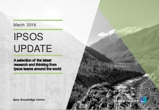 Version 1© Ipsos MORI
IPSOS
UPDATE
March 2016
A selection of the latest
research and thinking from
Ipsos teams around the world
 