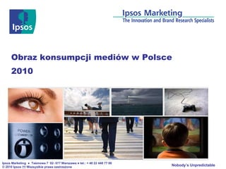Obraz konsumpcji mediów w Polsce 2010 Ipsos  Marketing   ●  Taśmowa 7  02- 677 Warszawa  ●  tel.: + 48   22 448 77 00 © 20 10  Ipsos       Wszsystkie prawa zastrzeżone 