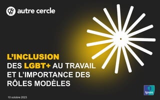 L’INCLUSION
DES LGBT+ AU TRAVAIL
ET L’IMPORTANCE DES
RÔLES MODÈLES
10 octobre 2023
 