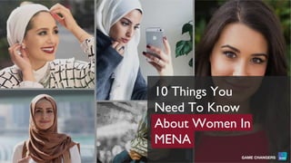 10 Things You
Need To Know
About Women In
MENA
 