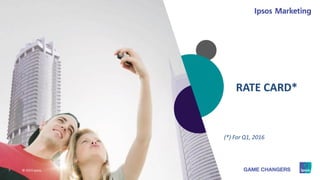 7 © 2015 Ipsos.77777777
RATE CARD*
7 © 2015 Ipsos.
(*) For Q1, 2016
 