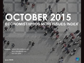 OCTOBER 2015
ECONOMIST/IPSOS MORI ISSUES INDEX
Contacts: Gideon.Skinner@ipsos.com
Jerry.Latter@ipsos.com
020 7347 3000
 