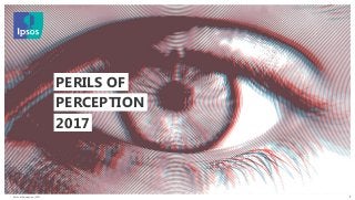Perils of Perception | 2017
© 2016 Ipsos. All rights reserved. Contains Ipsos' Confidential and Proprietary information and may
not be disclosed or reproduced without the prior written consent of Ipsos.
1
2017
PERILS OF
PERCEPTION
 