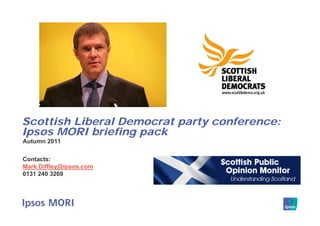 Scottish Liberal Democrat party conference:
Ipsos MORI briefing pack
Autumn 2011

Contacts:
Mark.Diffley@ipsos.com
0131 240 3269
 