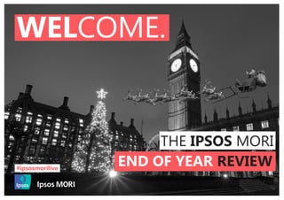 1
WELCOME.
THE IPSOS MORI
END OF YEAR REVIEW#ipsosmorilive
 