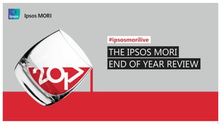 © 2016 Ipsos. All rights reserved. Contains Ipsos' Confidential and Proprietary information and may
not be disclosed or reproduced without the prior written consent of Ipsos.
1
#ipsosmorilive
THE IPSOS MORI
END OF YEAR REVIEW
 