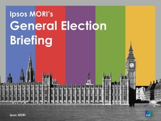 Ipsos MORI’s
General Election
Briefing
 