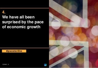 4.
We have all been
surprised by the pace
of economic growth

#ipsosmorilive

© Ipsos MORI

Version 1 | Public

 