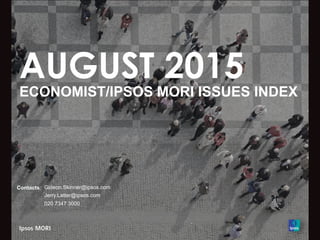 AUGUST 2015
ECONOMIST/IPSOS MORI ISSUES INDEX
Contacts: Gideon.Skinner@ipsos.com
Jerry.Latter@ipsos.com
020 7347 3000
 