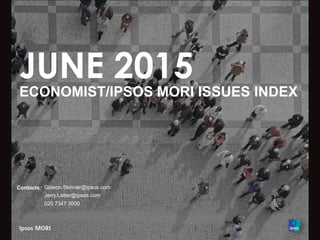 JUNE 2015
ECONOMIST/IPSOS MORI ISSUES INDEX
Contacts: Gideon.Skinner@ipsos.com
Jerry.Latter@ipsos.com
020 7347 3000
 