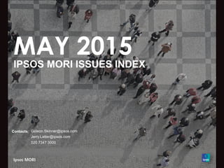 MAY 2015
ECONOMIST/IPSOS MORI ISSUES INDEX
Contacts: Gideon.Skinner@ipsos.com
Jerry.Latter@ipsos.com
020 7347 3000
 