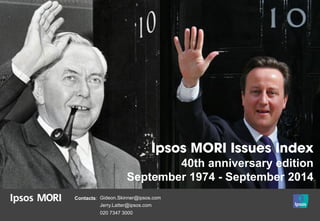 Contacts: 
Gideon.Skinner@ipsos.com 
Jerry.Latter@ipsos.com 
020 7347 3000 40th anniversary edition 
September 1974 - September 2014  