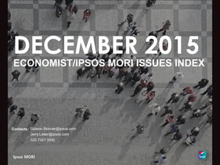 DECEMBER 2015
ECONOMIST/IPSOS MORI ISSUES INDEX
Contacts: Gideon.Skinner@ipsos.com
Jerry.Latter@ipsos.com
020 7347 3000
 