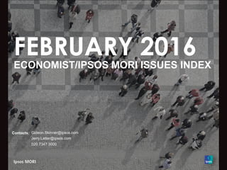 FEBRUARY 2016
ECONOMIST/IPSOS MORI ISSUES INDEX
Contacts: Gideon.Skinner@ipsos.com
Jerry.Latter@ipsos.com
020 7347 3000
 