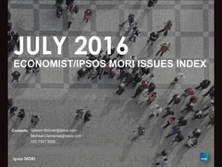 JULY 2016
ECONOMIST/IPSOS MORI ISSUES INDEX
Contacts: Gideon.Skinner@ipsos.com
Michael.Clemence@ipsos.com
020 7347 3000
 