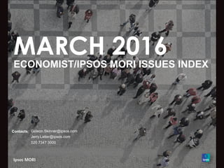MARCH 2016
ECONOMIST/IPSOS MORI ISSUES INDEX
Contacts: Gideon.Skinner@ipsos.com
Jerry.Latter@ipsos.com
020 7347 3000
 