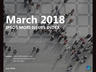 March 2018
IPSOS MORI ISSUES INDEX
Contacts: Gideon.Skinner@ipsos.com
Michael.Clemence@ipsos.com
020 7347 3000
 