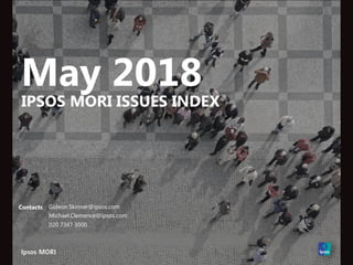 May 2018
IPSOS MORI ISSUES INDEX
Contacts: Gideon.Skinner@ipsos.com
Michael.Clemence@ipsos.com
020 7347 3000
 