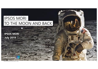 Shared Parental Leave | July 2019 | Version 1 | Public 1
IPSOS MORI
TO THE MOON AND BACK
IPSOS MORI
© 2019 Ipsos. All rights reserved. Contains Ipsos' Confidential and Proprietary information
and may not be disclosed or reproduced without the prior written consent of Ipsos.
July 2019
 