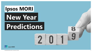 © 2016 Ipsos. All rights reserved. Contains Ipsos' Confidential and Proprietary information and
may not be disclosed or reproduced without the prior written consent of Ipsos.
1Ipsos MORI Predictions 2019 | January 2019 | Public
Ipsos MORI
Predictions
New Year
 