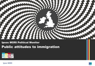 Immigration and asylum
Ipsos MORI Political Monitor
Public attitudes to immigration
 