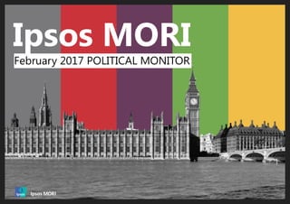 Document Name Here | Month 2016 | Version 1 | Public | Internal Use Only | Confidential | Strictly Confidential (DELETE CLASSIFICATION)
© 2016 Ipsos. All rights reserved. Contains Ipsos' Confidential and Proprietary information
and may not be disclosed or reproduced without the prior written consent of Ipsos.
1
Ipsos MORI
February 2017 POLITICAL MONITOR
 