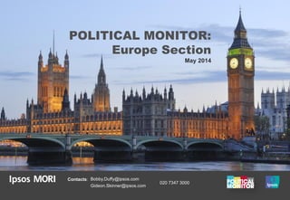 POLITICAL MONITOR:
Europe Section
May 2014
Contacts: Bobby.Duffy@ipsos.com
Gideon.Skinner@ipsos.com
020 7347 3000
 
