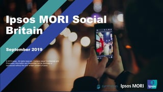 © Ipsos | Social Britain | September 2019 | Version FINAL | Public
Ipsos MORI Social
Britain
© 2019 Ipsos. All rights reserved. Contains Ipsos' Confidential and
Proprietary information and September not be disclosed or
reproduced without the prior written consent of Ipsos.
September 2019
 