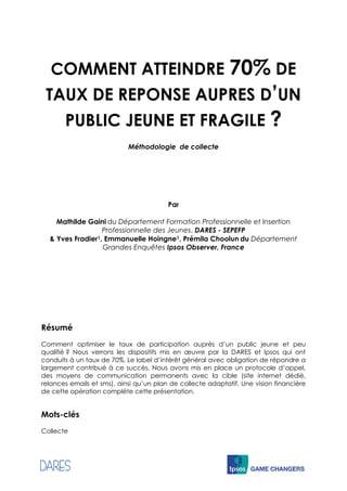 COMMENT ATTEINDRE 70% DE
TAUX DE REPONSE AUPRES D’UN
PUBLIC JEUNE ET FRAGILE ?
Méthodologie de collecte
Par
Mathilde Gaini...