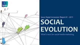 Ipsos Digital Immersion Report #1 - 2011 What’s next for social media marketing. SOCIAL EVOLUTION Image © of  blog.bestiario.org - flickr 1 