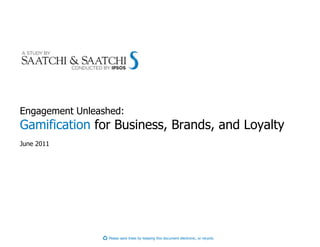 Engagement Unleashed:
Gamification for Business, Brands, and Loyalty
June 2011




                 Please save trees by keeping this document electronic, or recycle.
 