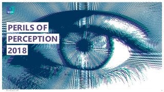 Perils of Perception | 2018
© 2016 Ipsos. All rights reserved. Contains Ipsos' Confidential and Proprietary information and may
not be disclosed or reproduced without the prior written consent of Ipsos.
1
PERILS OF
PERCEPTION
2018
 