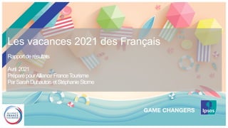Les vacances 2021 des Français
Rapportderésultats
Avril 2021
PréparépourAllianceFranceTourisme
ParSarahDuhautoisetStéphanieStorne
 