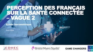 Etude barométrique
Avril 2024
PERCEPTION DES FRANÇAIS
SUR LA SANTÉ CONNECTÉE
– VAGUE 2
GAME CHANGERS
 