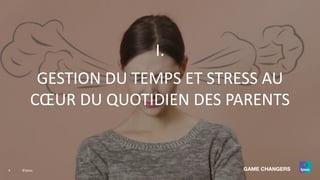 4 ©Ipsos.
I.
GESTION DU TEMPS ET STRESS AU
CŒUR DU QUOTIDIEN DES PARENTS
 