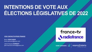 INTENTIONS DE VOTE AUX
ÉLECTIONS LÉGISLATIVES DE 2022
VOS CONTACTS IPSOS FRANCE
Brice TEINTURIER
brice.teinturier@ipsos.com
Jean-François DORIDOT
jean-francois.doridot@ipsos.com
 