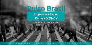 Pulso Brasil
Engajamento em
Causas & ONGs
Ediçã o 158 | Ma io 2018
E C O N O M I A . P O L Í T I C A . S O C I E D A D E
 