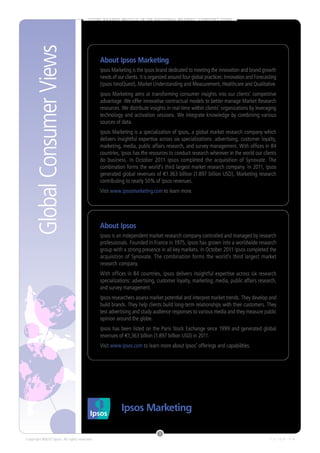 S T O R E B R A N D S M U S C L E I N O N N AT I O N A L B R A N D S’ C O M F O R T ZO N E




    Global Thought Views
   LoyaltyConsumerStarter                      About Ipsos Marketing
                                               Ipsos Marketing is the Ipsos brand dedicated to meeting the innovation and brand growth
                                               needs of our clients. It is organized around four global practices: Innovation and Forecasting
                                               (Ipsos InnoQuest), Market Understanding and Measurement, Healthcare and Qualitative.
                                               Ipsos Marketing aims at transforming consumer insights into our clients’ competitive
                                               advantage. We offer innovative contractual models to better manage Market Research
                                               resources. We distribute insights in real-time within clients’ organizations by leveraging
                                               technology and activation sessions. We integrate knowledge by combining various
                                               sources of data.
                                               Ipsos Marketing is a specialization of Ipsos, a global market research company which
                                               delivers insightful expertise across six specializations: advertising, customer loyalty,
                                               marketing, media, public affairs research, and survey management. With offices in 84
                                               countries, Ipsos has the resources to conduct research wherever in the world our clients
                                               do business. In October 2011 Ipsos completed the acquisition of Synovate. The
                                               combination forms the world’s third largest market research company. In 2011, Ipsos
                                               generated global revenues of €1.363 billion (1.897 billion USD), Marketing research
                                               contributing to nearly 50% of Ipsos revenues.
                                               Visit www.ipsosmarketing.com to learn more.




                                               About Ipsos
                                               Ipsos is an independent market research company controlled and managed by research
                                               professionals. Founded in France in 1975, Ipsos has grown into a worldwide research
                                               group with a strong presence in all key markets. In October 2011 Ipsos completed the
                                               acquisition of Synovate. The combination forms the world’s third largest market
                                               research company.
                                               With offices in 84 countries, Ipsos delivers insightful expertise across six research
                                               specializations: advertising, customer loyalty, marketing, media, public affairs research,
                                               and survey management.
                                               Ipsos researchers assess market potential and interpret market trends. They develop and
                                               build brands. They help clients build long-term relationships with their customers. They
                                               test advertising and study audience responses to various media and they measure public
                                               opinion around the globe.
                                               Ipsos has been listed on the Paris Stock Exchange since 1999 and generated global
                                               revenues of €1,363 billion (1.897 billion USD) in 2011.
                                               Visit www.ipsos.com to learn more about Ipsos’ offerings and capabilities.




                 ?

           ?
                   ?
   ?
                                                                                    3
Copyright ©2012 Ipsos. All rights reserved.                                                                                              1 2 - 0 4 - 5 4
 