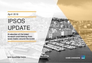 Version 1© Ipsos MORI
IPSOS
UPDATE
April 2018
A selection of the latest
research and thinking from
Ipsos teams around the world
 