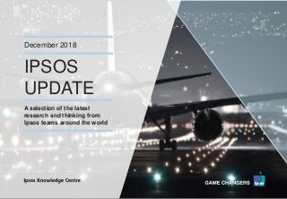 Version 1© Ipsos MORI
IPSOS
UPDATE
December 2018
A selection of the latest
research and thinking from
Ipsos teams around the world
 