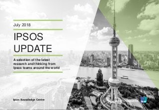 Version 1© Ipsos MORI
IPSOS
UPDATE
July 2018
A selection of the latest
research and thinking from
Ipsos teams around the world
 
