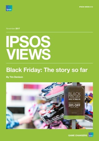 IPSOS VIEWS #13
November 2017
Black Friday: The story so far
By Tim Denison
 