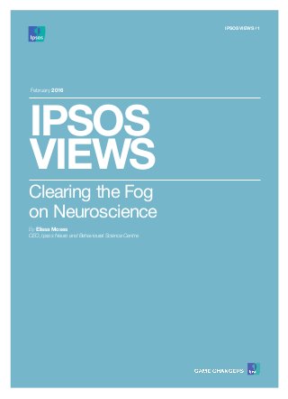 IPSOS
VIEWS
February 2016
Clearing the Fog
on Neuroscience
By Elissa Moses
CEO, Ipsos Neuro and Behavioural Science Centre
IPSOS VIEWS #1
 