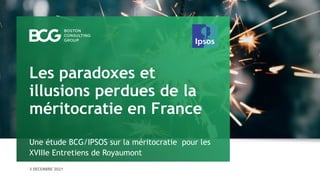 3 DECEMBRE 2021
Une étude BCG/IPSOS sur la méritocratie pour les
XVIIIe Entretiens de Royaumont
Les paradoxes et
illusions perdues de la
méritocratie en France
 