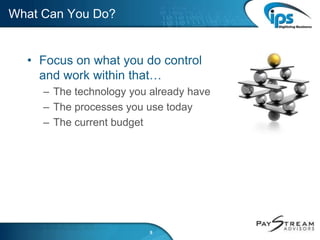 What Can You Do?
• Focus on what you do control
and work within that…
– The technology you already have
– The processes you use today
– The current budget
9
 